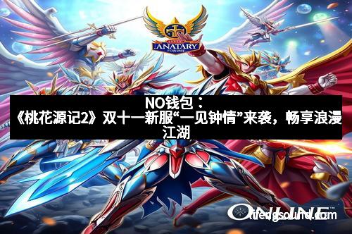 NO钱包：《桃花源记2》双十一新服“一见钟情”来袭，畅享浪漫江湖